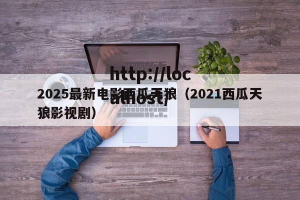 2025最新电影西瓜天狼（2021西瓜天狼影视剧）