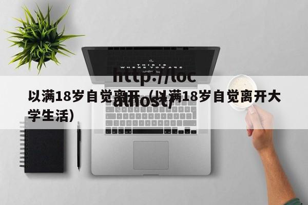 以满18岁自觉离开（以满18岁自觉离开大学生活）