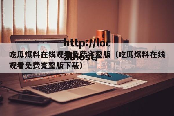 吃瓜爆料在线观看免费完整版（吃瓜爆料在线观看免费完整版下载）