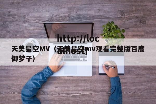 天美星空MV(天美星空mv观看完整版百度御梦子)